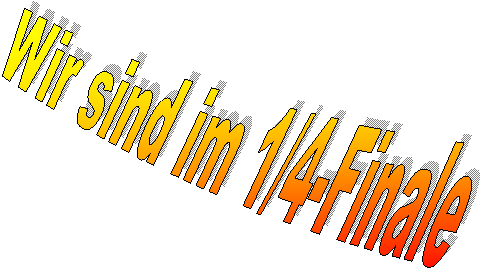 Wir sind im 1/4-Finale 